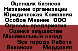 Оценщик бизнеса › Название организации ­ Юридическая Компания Особое Мнение, ООО › Отрасль предприятия ­ Оценка имущества › Минимальный оклад ­ 100 000 - Все города Работа » Вакансии   . Мордовия респ.